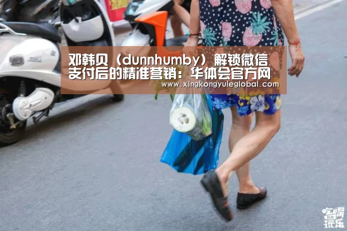 邓韩贝(dunnhumby)解锁微信支付后的精准营销:华体会官方网站(图3) 华体会体育在线登录
