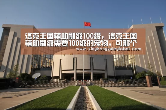 洛克王国辅助刷级100级,洛克王国辅助刷级需要100级的宠物,可那个带【华体会体育在线登录】(图3) 华体会官方网站
