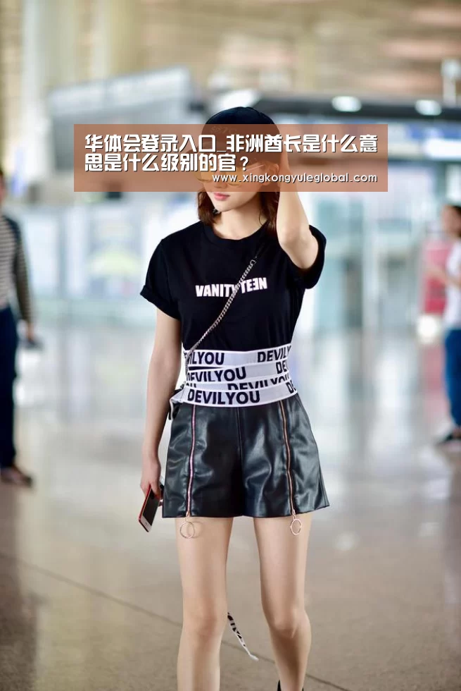 华体会登录入口_非洲酋长是什么意思是什么级别的官？